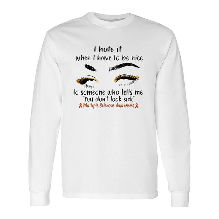 Multiple Sclerosis Awareness I Hate It When I Have To Be Nice To Someone Who Tells Me You Don't Look Sick Orange Ribbons Long Sleeve T-Shirt T-Shirt