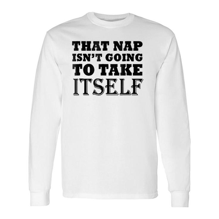 That Nap Isn't Going To Take Itself Weekend Sleepsh Long Sleeve T-Shirt