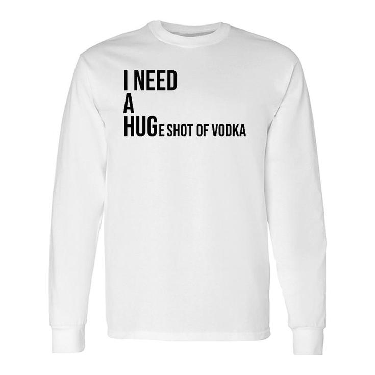 I Need A Huge Shot Of Vodka Happy Water For Fun People Long Sleeve T-Shirt