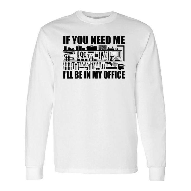 If You Need Me I'll Be In My Office Garage Tools Long Sleeve T-Shirt