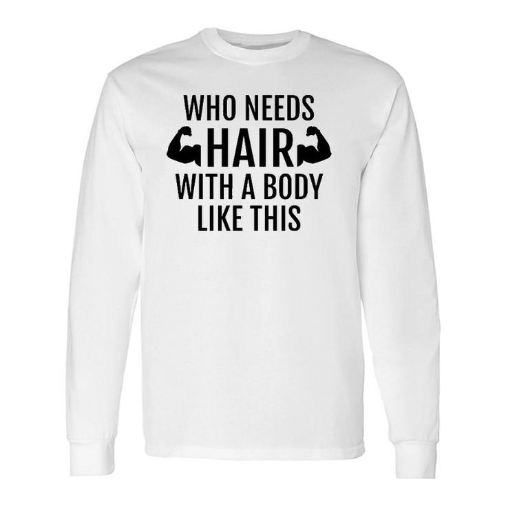 Who Needs Hair With A Body Like This Dad Father's Day Long Sleeve T-Shirt T-Shirt