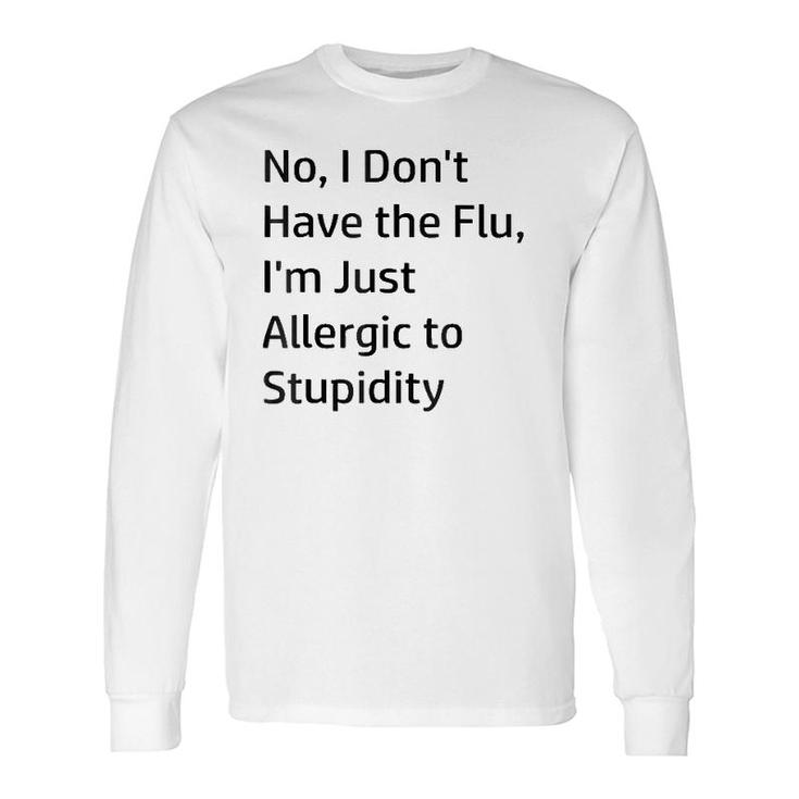 No I Don't Have The Flu I'm Just Allergic To Stupidity Long Sleeve T-Shirt T-Shirt