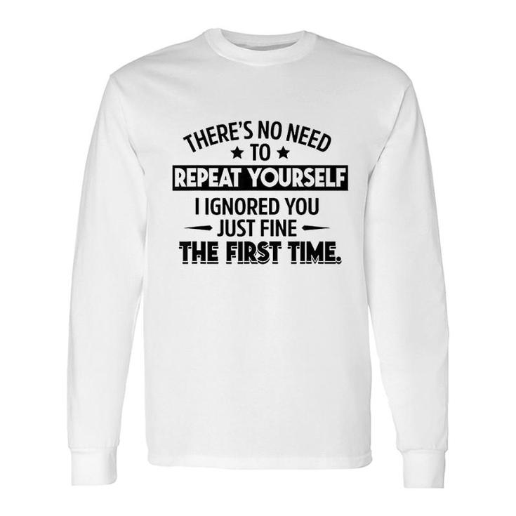 No Need To Repeat Yourself I Ignored You Long Sleeve T-Shirt