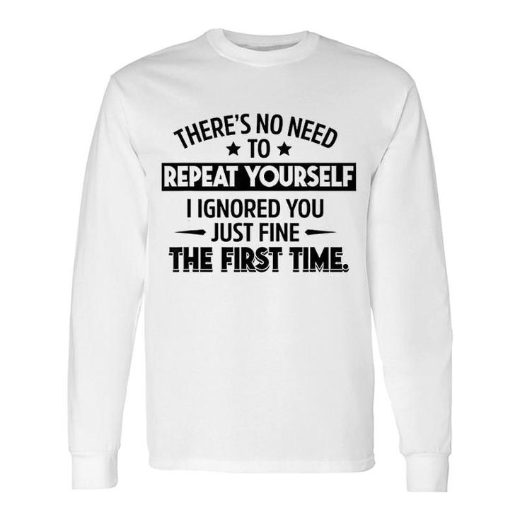 No Need To Repeat Yourself I Ignored You Long Sleeve T-Shirt
