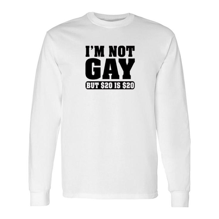 Im Not Gay But $20 Is $20 Long Sleeve T-Shirt