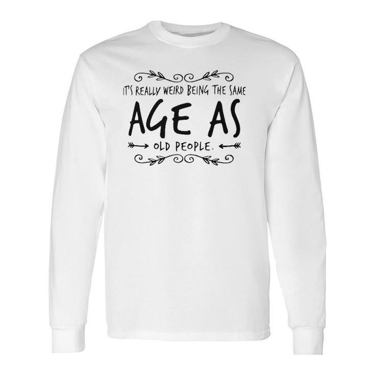 Old Age & Youth It's Weird Being The Same Age As Old People Long Sleeve T-Shirt T-Shirt