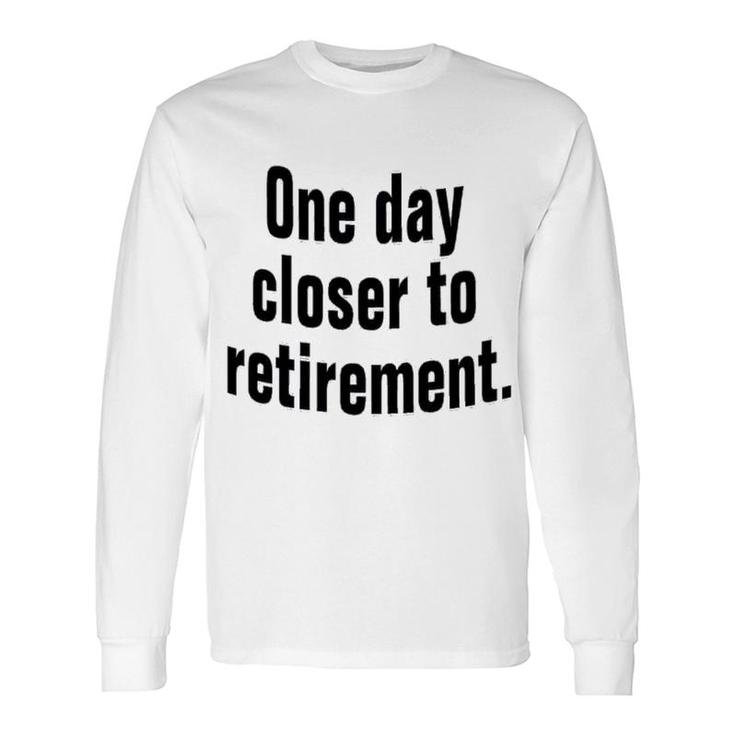 One Day Closer To Retirement Long Sleeve T-Shirt