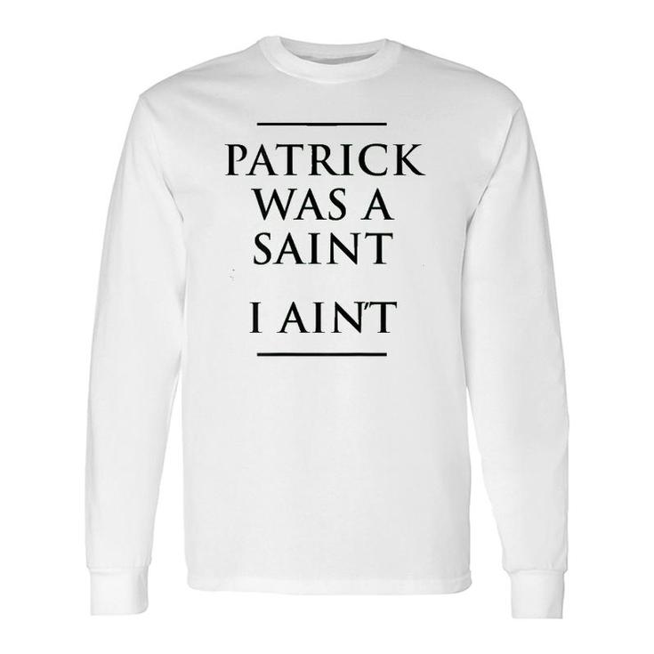 Patrick Was A Saint I Ain't St Patrick's Day Long Sleeve T-Shirt T-Shirt