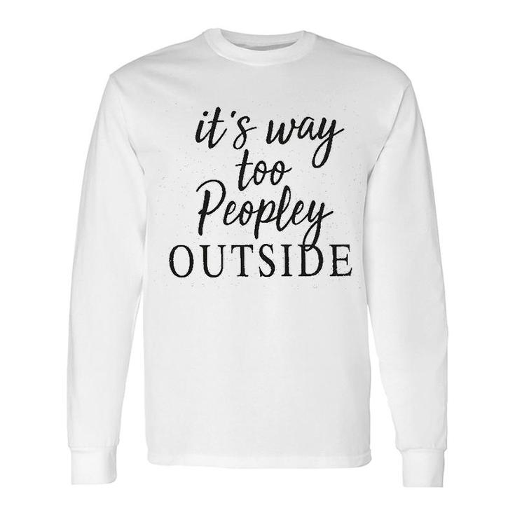 It Is Way Too Peopley Outside Long Sleeve T-Shirt T-Shirt