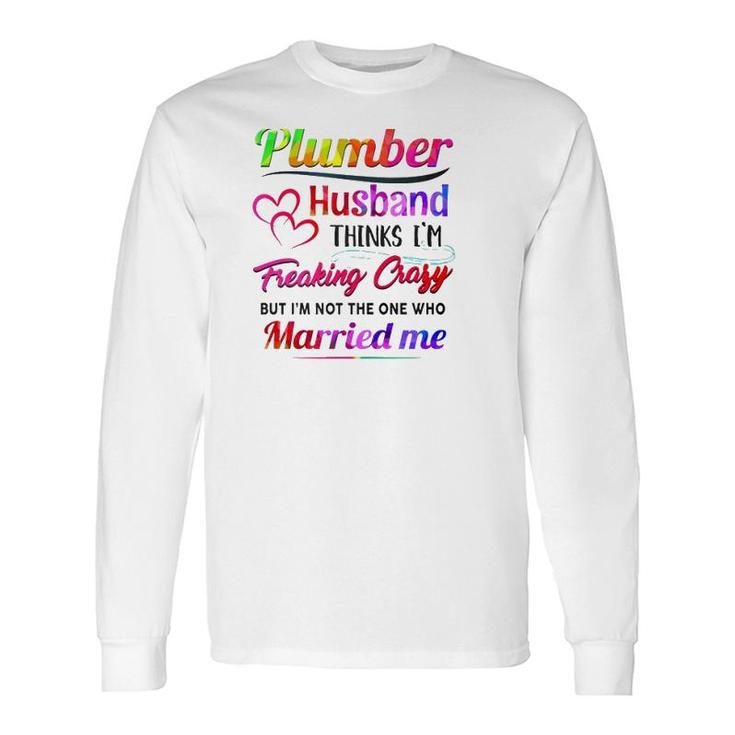 Plumber Plumbing Tool Couple Hearts My Plumber Husband Thinks I'm Freaking Crazy But I'm Not The One Who Married Me Long Sleeve T-Shirt T-Shirt