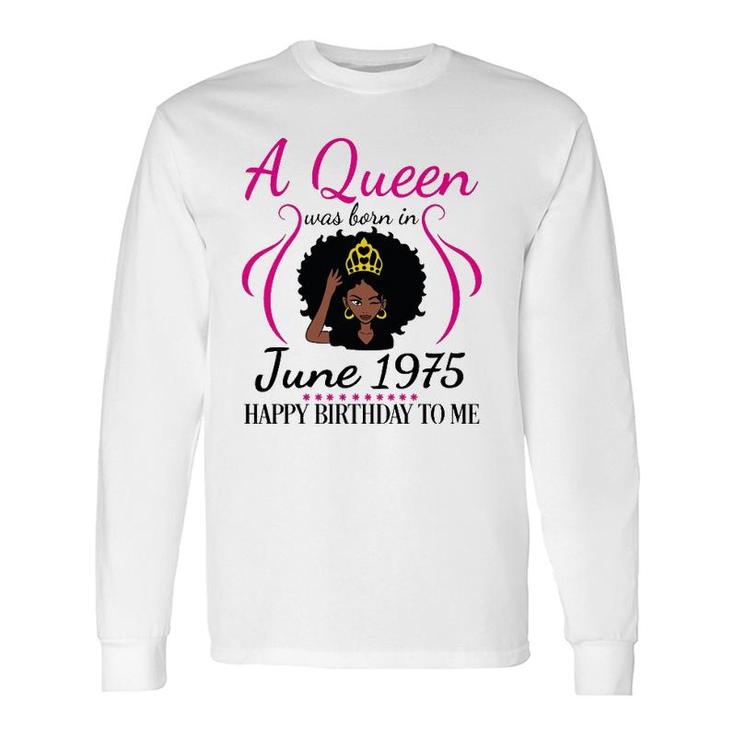 A Queen Was Born In June 1975 Happy Birthday 47 Years To Me Long Sleeve T-Shirt T-Shirt