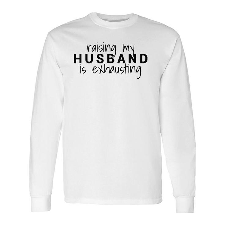 Raising My Husband Is Exhausting Wife Husband Long Sleeve T-Shirt T-Shirt