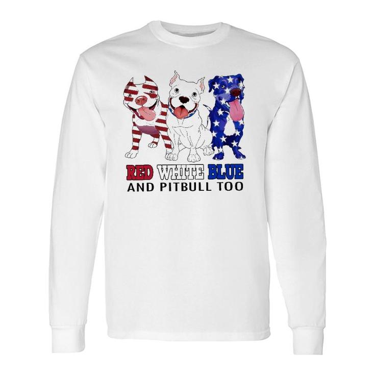 Red White Blue And Pitbull Too 4Th Of July Independence Day Long Sleeve T-Shirt T-Shirt
