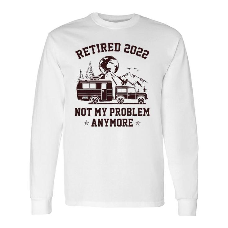 Retired 2022 Not My Problem Anymore Rv Camping Retirement Long Sleeve T-Shirt T-Shirt