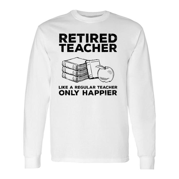 Retired Teacher Just Like A Regular Teacher Happier Long Sleeve T-Shirt T-Shirt