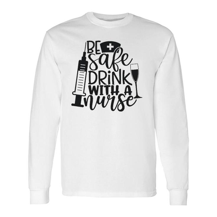 Be Safe Drink With A Nurse Long Sleeve T-Shirt