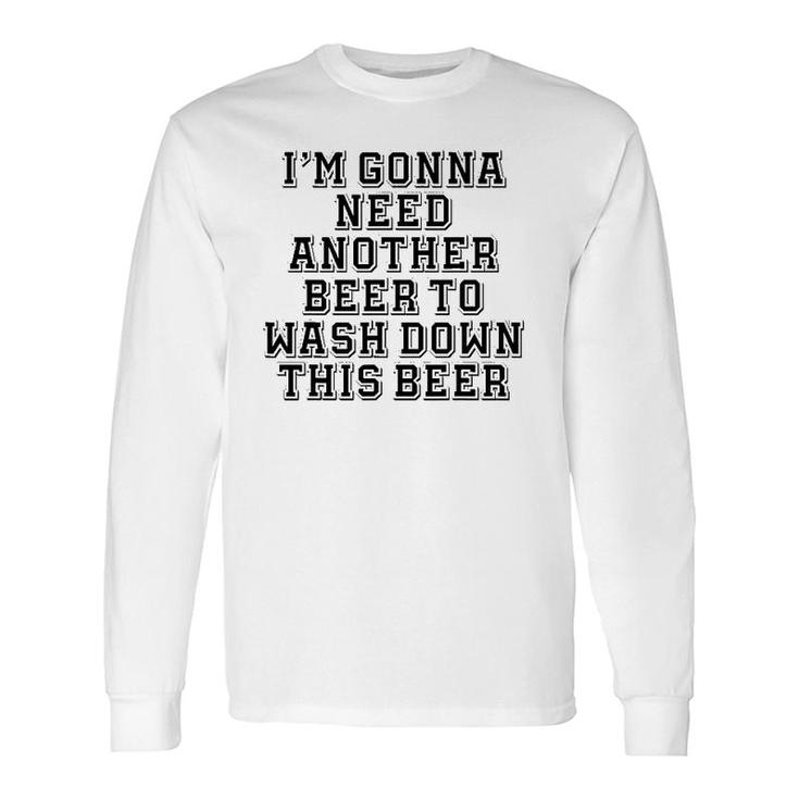 Sarcastic, I'm Gonna Need Another Beer To Wash Down This Beer Long Sleeve T-Shirt