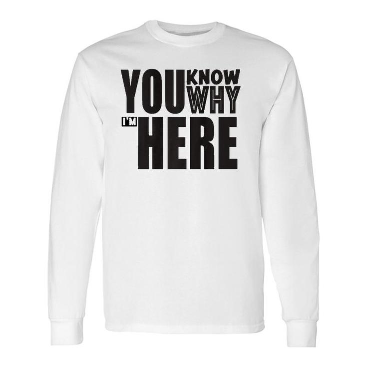 Sarcastic You Know Why I'm Here Long Sleeve T-Shirt T-Shirt