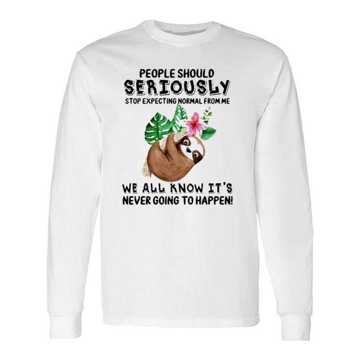 Sloth People Should Seriously Stop Expecting Normal From Me We All Know It's Never Going To Happen Flower Long Sleeve T-Shirt T-Shirt