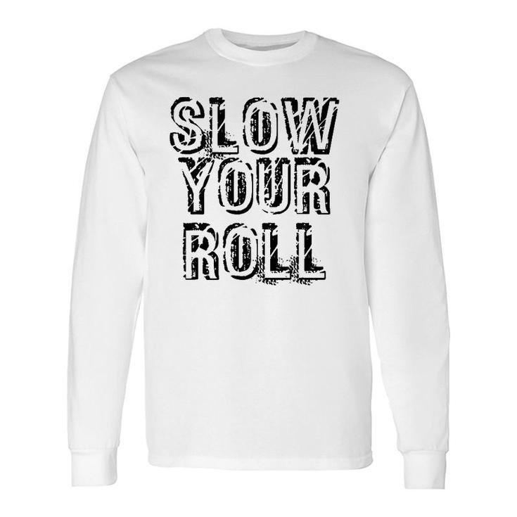 Slow Your Roll Out Of Control Homie Idea Long Sleeve T-Shirt