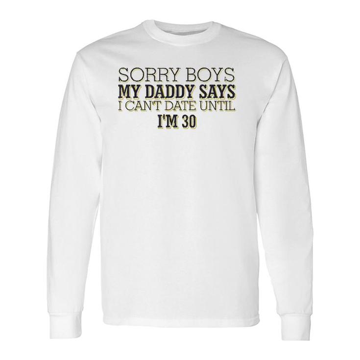 Sorry Boys My Daddy Says I Can't Date Until I'm 30 Long Sleeve T-Shirt T-Shirt