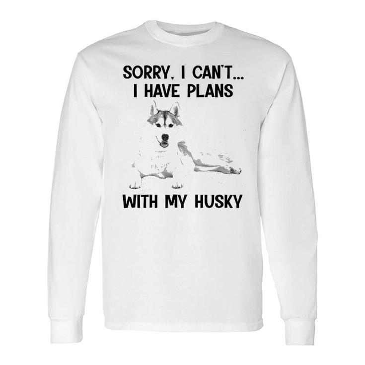 Sorry I Cant I Have Plans With My Husky Long Sleeve T-Shirt