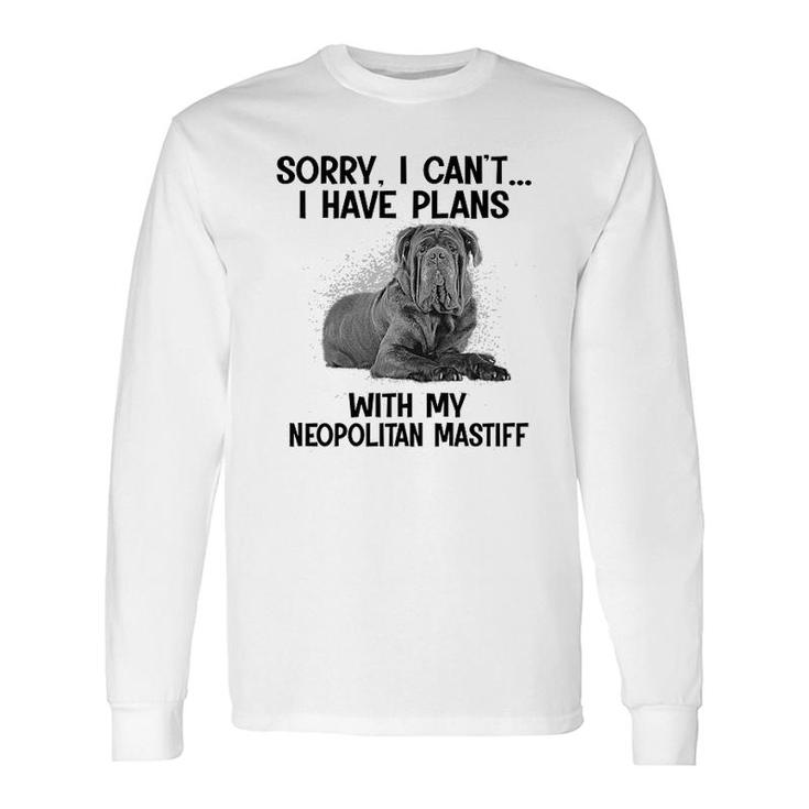 Sorry I Cant I Have Plans With My Neopolitan Mastiff Long Sleeve T-Shirt
