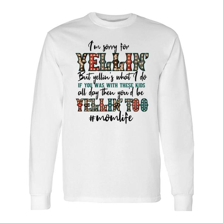 Im Sorry For Yellin With These Mom Life Quote Long Sleeve T-Shirt