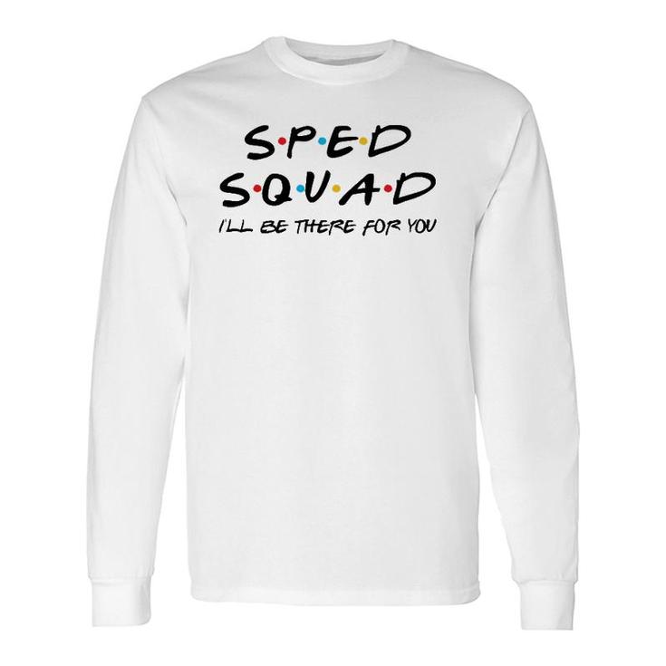 Sped Squad I'll Be There For You Special Education Teacher Long Sleeve T-Shirt T-Shirt