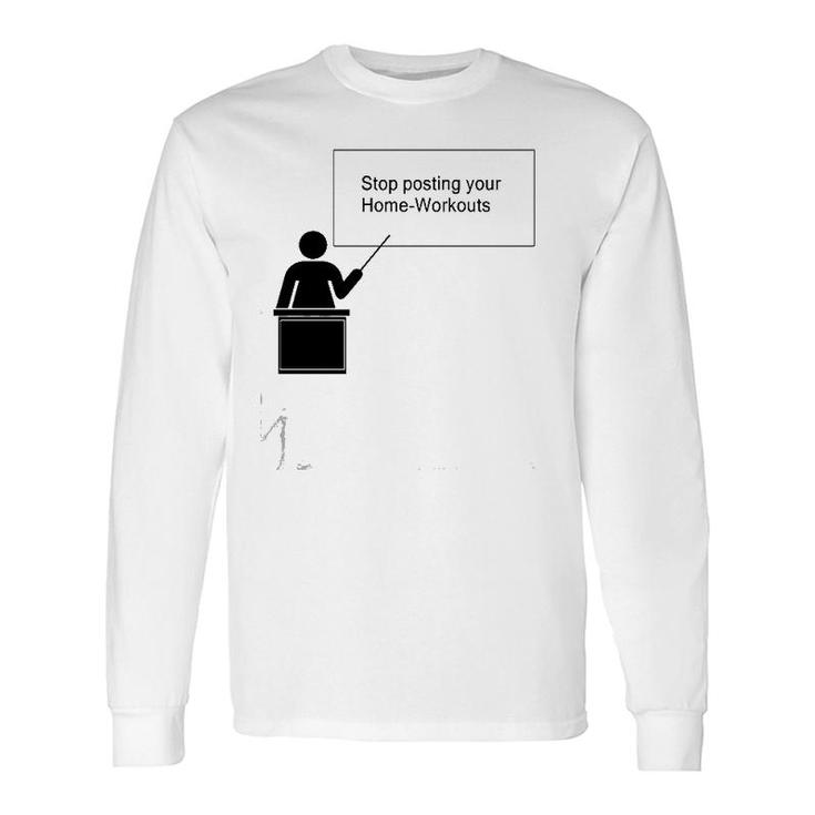 Stop Posting Your Home-Workouts Long Sleeve T-Shirt