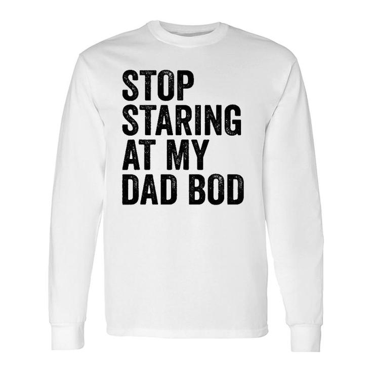Stop Staring At My Dad Bod Body Father's Day Long Sleeve T-Shirt T-Shirt