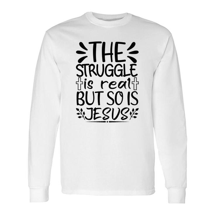 The Struggle Is Real But So Is Jesus Long Sleeve T-Shirt