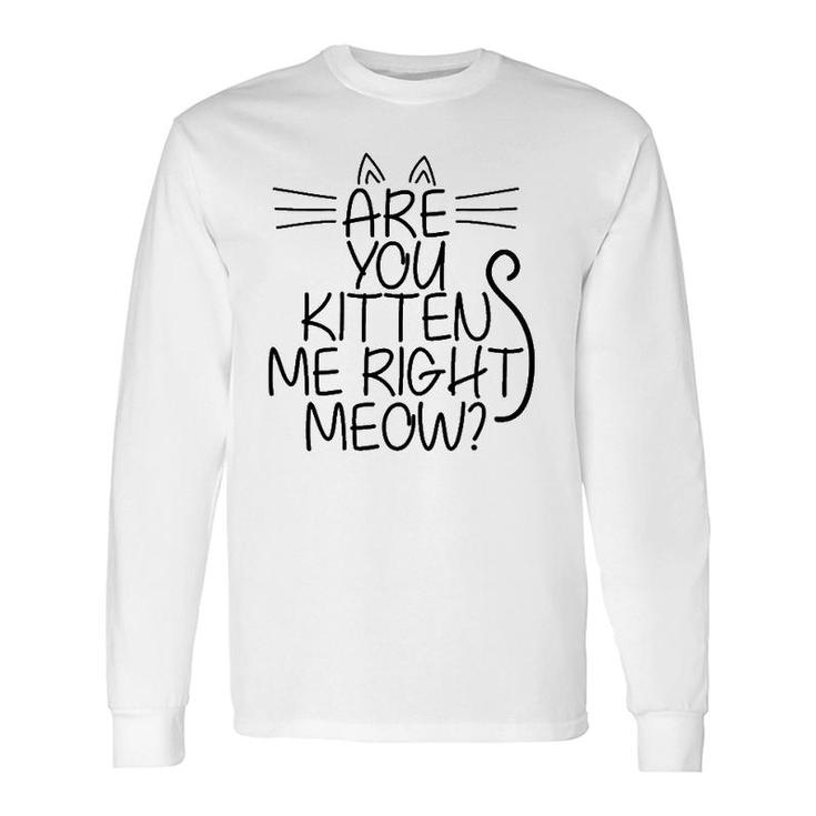 Sweet Cat Are You Kitten Me Right Meow Long Sleeve T-Shirt T-Shirt