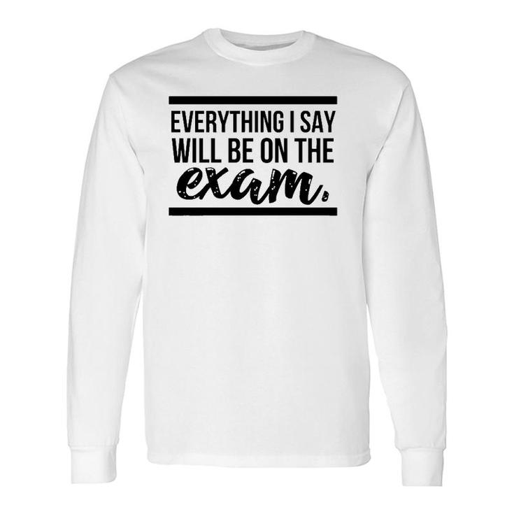 Teacher Everything I Say Will Be On The Exam Long Sleeve T-Shirt T-Shirt