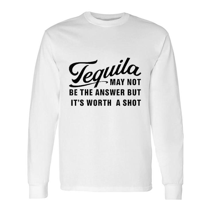 Tequila May Not Be The Answer Long Sleeve T-Shirt