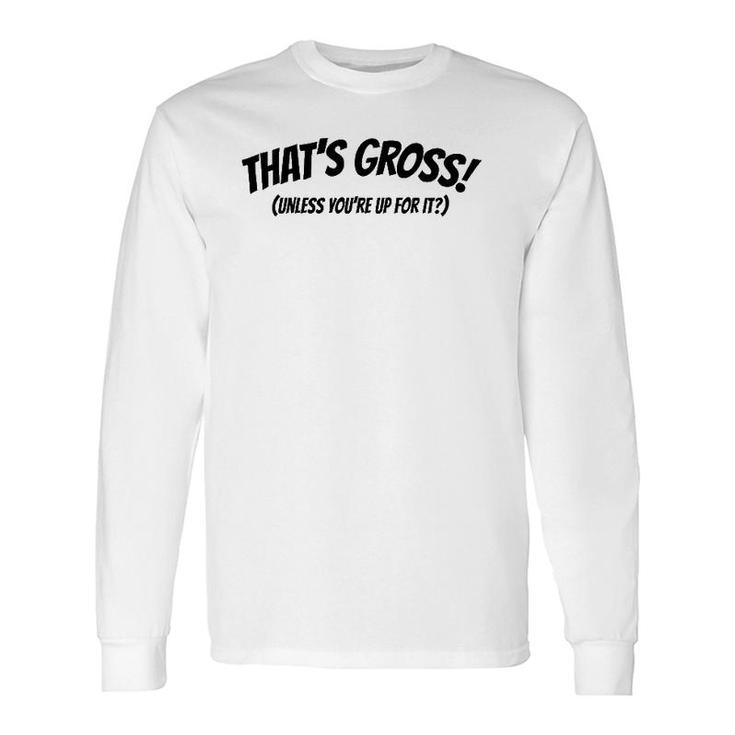 That's Gross Unless You're Up For It Long Sleeve T-Shirt T-Shirt