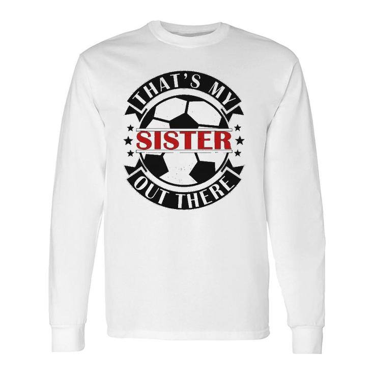That's My Sister Out There Soccer For Sister Brother Long Sleeve T-Shirt T-Shirt