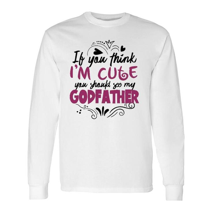 If You Think I'm Cute You Should See My Godfather Long Sleeve T-Shirt T-Shirt