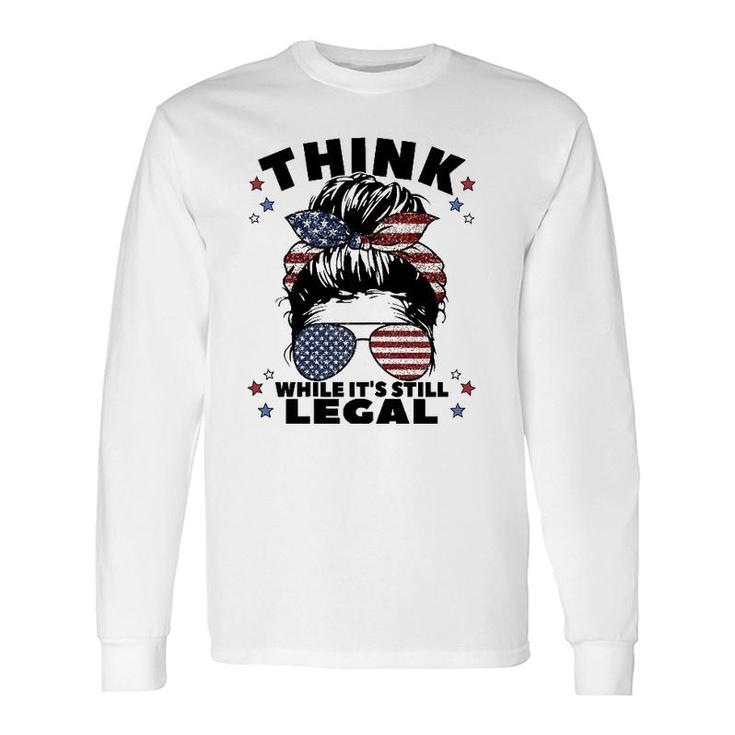 Think While It's Still Legal Long Sleeve T-Shirt T-Shirt