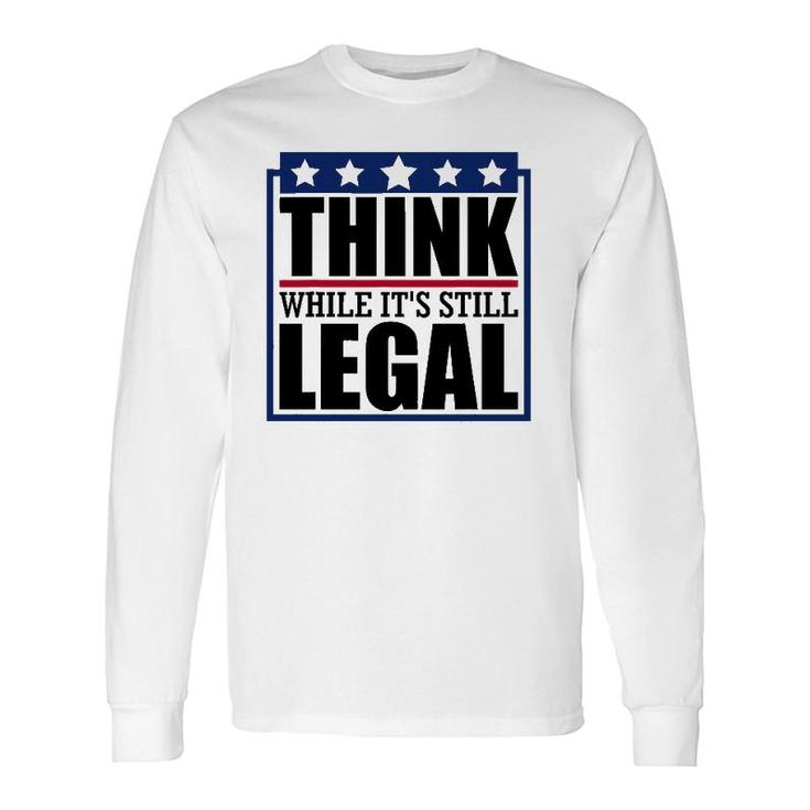 Think While It's Still Legal Quote Saying Long Sleeve T-Shirt T-Shirt