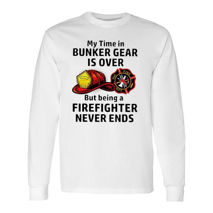 My Time In Bunker Gear Over But Being A Firefighter Never Ends Firefighter Long Sleeve T-Shirt T-Shirt