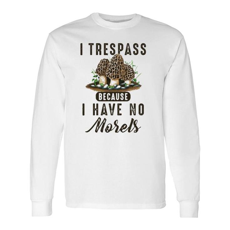 I Trespass Because I Have No Morels Mushroom Hunter Mycology Long Sleeve T-Shirt T-Shirt