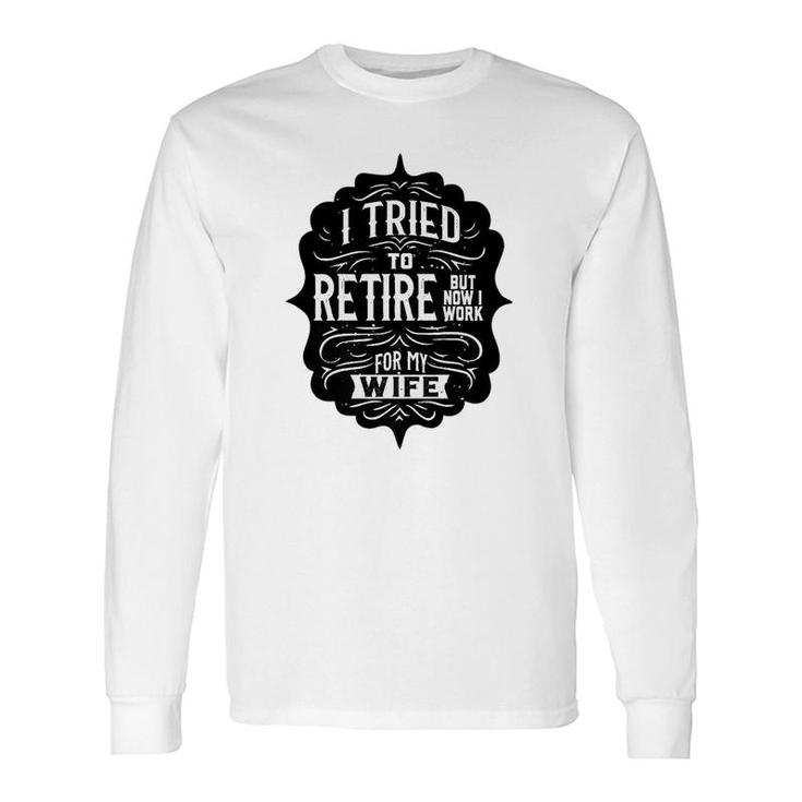 I Tried To Retire But Now I Work For My Wife Graphic Long Sleeve T-Shirt T-Shirt
