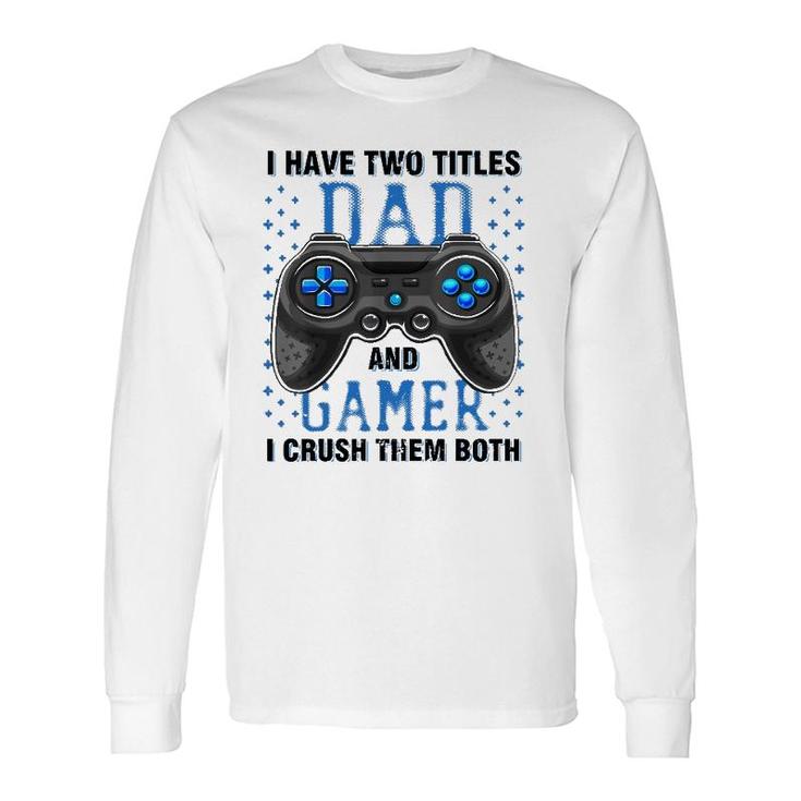 I Have Two Titles Dad And Gamer And I Crush Them Both Long Sleeve T-Shirt T-Shirt