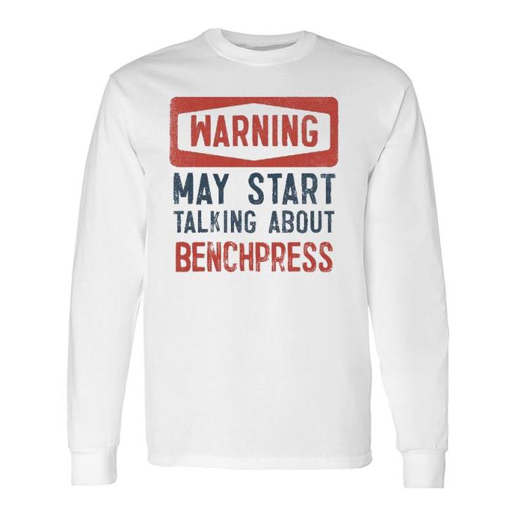 Warning May Start Talking About Benchpress Long Sleeve T-Shirt