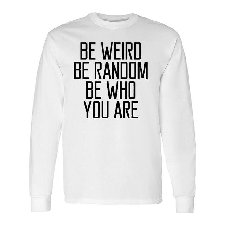Be Weird Be Random Be Who You Are Meaning Long Sleeve T-Shirt T-Shirt