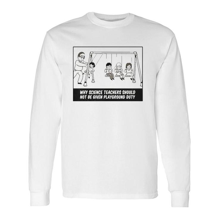 Why Science Teachers Should Not Be Given Playground Duty Long Sleeve T-Shirt T-Shirt