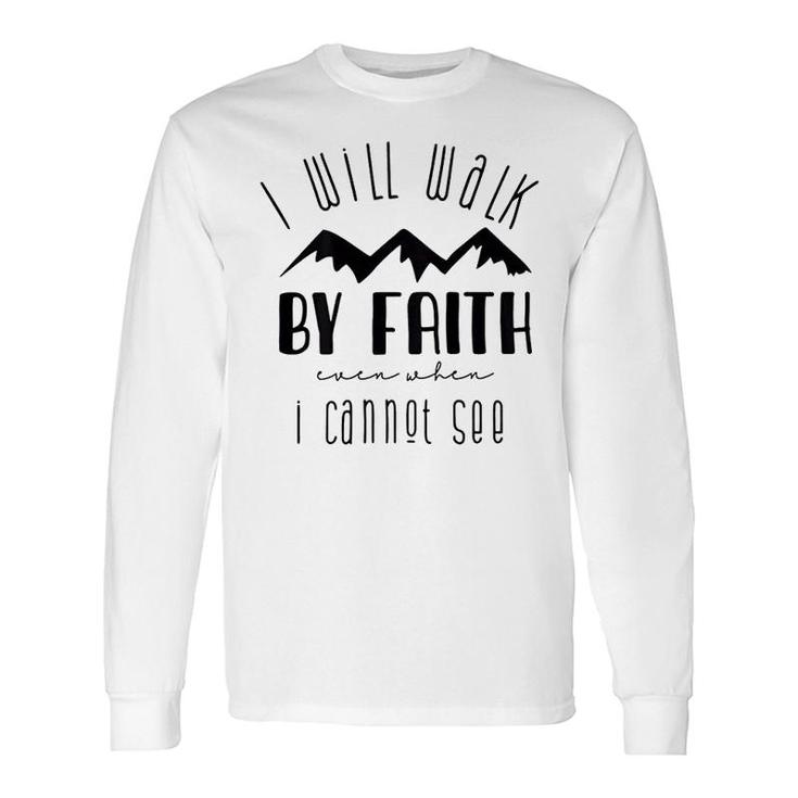 I Will Walk By Faith When I Cannot See Long Sleeve T-Shirt