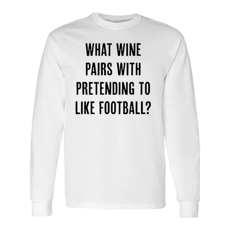 What Wine Pairs With Pretending To Like Football Long Sleeve T-Shirt T-Shirt