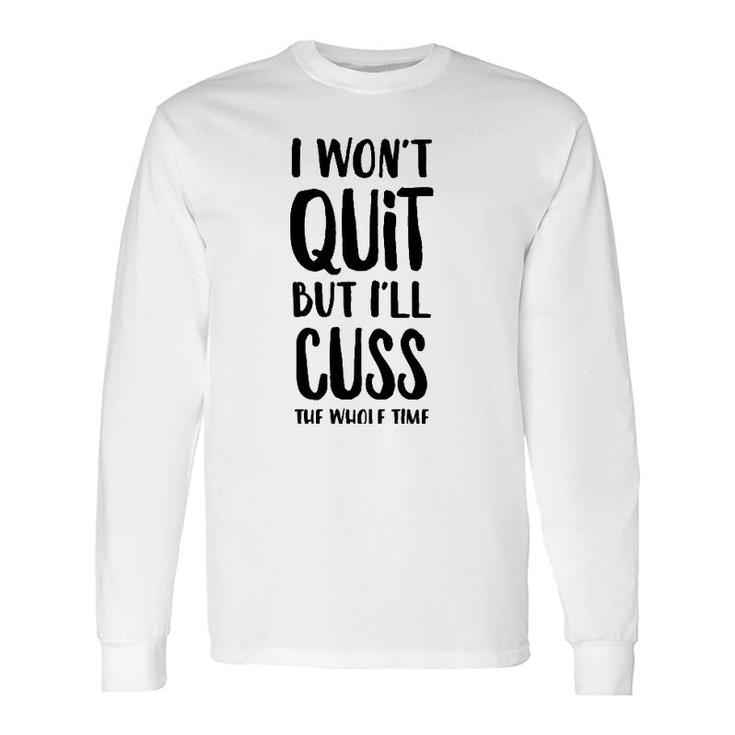 I Won't Quit But I'll Cuss The Whole Time Long Sleeve T-Shirt